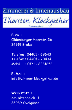 Bro : Oldenburger Heerstr. 36 26919 Brake Telefon : 04401 - 69643 Telefax : 04401 - 704341 Mobil : 0171 - 6231658 E-Mail : i nfo@zimmer-klockgether.de Werkstatt : Am Altendeich 11 26939 Ovelgnne